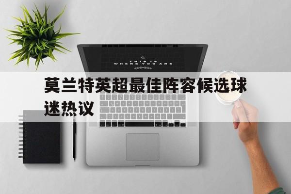 莫兰特英超最佳阵容候选球迷热议(莫兰特父亲简历) 莫兰特英超最佳阵容候选球迷热议(莫兰特父亲简历)